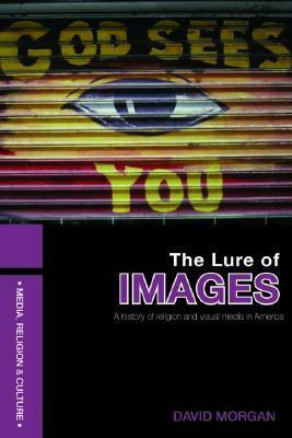 The Lure of Images: A History of Religion and Visual Media in America by David O. Morgan