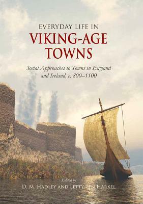 Everyday Life in Viking-Age Towns: Social Approaches to Towns in England and Ireland, C. 800-1100 by 