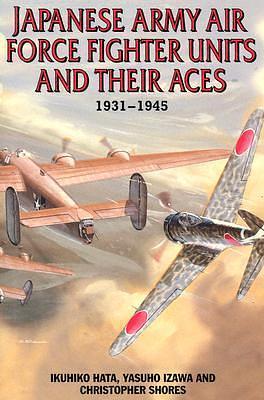 Japanese Army Air Force Fighter Units and Their Aces: 1931-1945 by Ikuhiko Hata, Christopher Shores, Yasuho Izawa