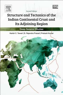 Structure and Tectonics of the Indian Continental Crust and Its Adjoining Region: Deep Seismic Studies by B. Rajendra Prasad, Harish C. Tewari, Prakash Kumar