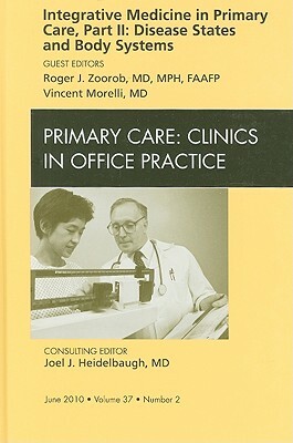 Integrative Medicine in Primary Care, Part II: Disease States and Body Systems, an Issue of Primary Care Clinics in Office Practice by Roger Zoorob, Vincent Morelli