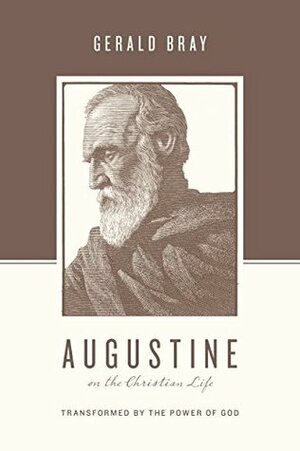 Augustine on the Christian Life: Transformed by the Power of God by Gerald L. Bray, Stephen J. Nichols, Justin Taylor