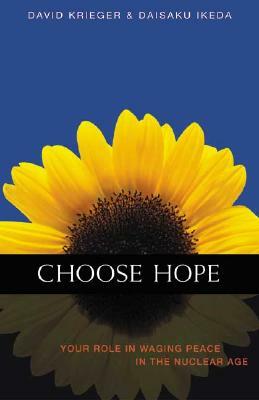 Choose Hope: Your Role in Waging Peace in the Nuclear Age by David Krieger, Daisaku Ikeda