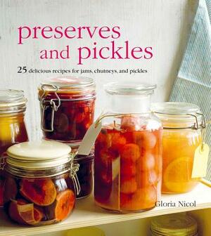 Preserves and Pickles: 25 Delicious Recipes for Jams, Chutneys, and Relishes by Gloria Nicol