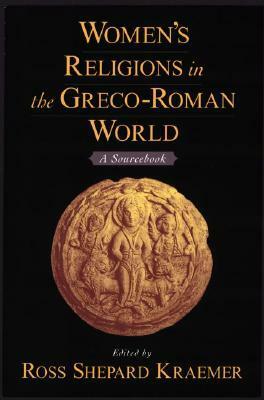 Women's Religions in the Greco-Roman World: A Sourcebook by Ross Shepard Kraemer