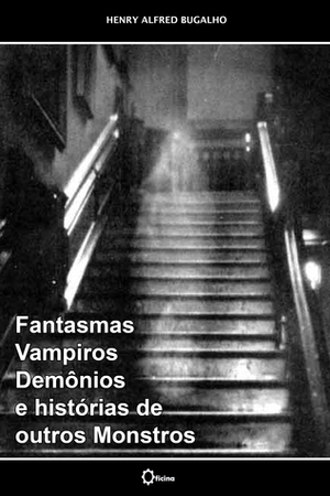 Fantasmas, Vampiros, Demônios e histórias de outros Monstros by Henry Alfred Bugalho