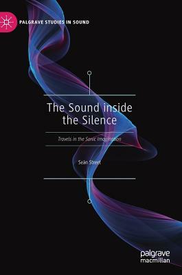 The Sound Inside the Silence: Travels in the Sonic Imagination by Seán Street