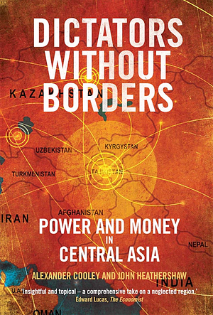 Dictators Without Borders: Power and Money in Central Asia by Alexander Cooley