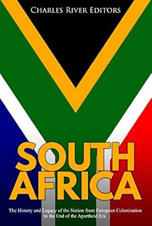 South Africa: The History and Legacy of the Nation from European Colonization to the End of the Apartheid Era by Charles Rivers Editors