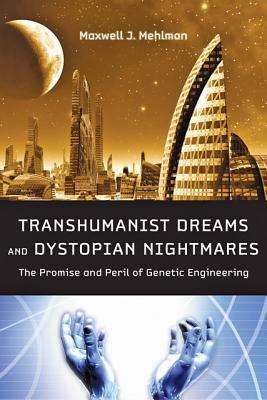 Transhumanist Dreams and Dystopian Nightmares: The Promise and Peril of Genetic Engineering by Maxwell J. Mehlman