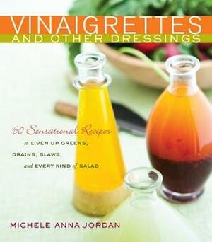 Vinaigrettes and Other Dressings: 60 Sensational recipes to Liven Up Greens, Grains, Slaws, and Every Kind of Salad by Michele Anna Jordan