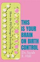 How the Pill Changes Everything: Your Brain on Birth Control by Sarah Hill