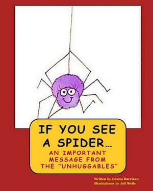 If You See A Spider (An Important Message from the Unhuggables) by Donna Paige Harrison