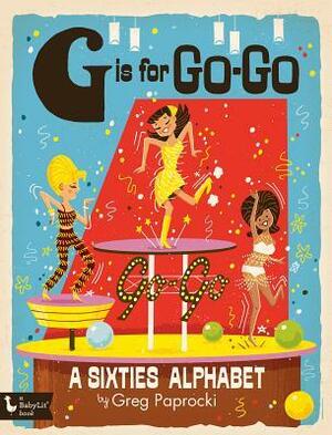 G Is for Go-Go: A Sixties Alphabet by Greg Paprocki