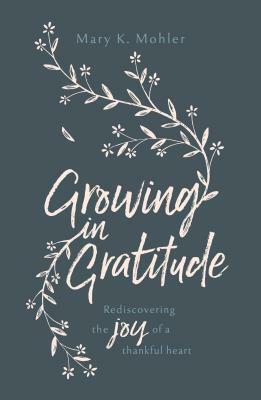 Growing in Gratitude: Rediscovering the Joy of a Thankful Heart by Mary Mohler