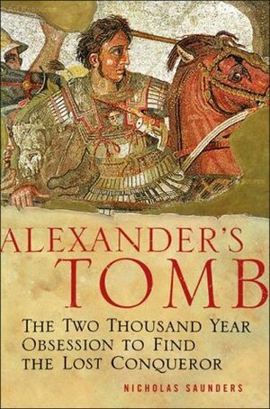 Alexander's Tomb: The Two-Thousand Year Obsession to Find the Lost Conquerer by Nicholas J. Saunders