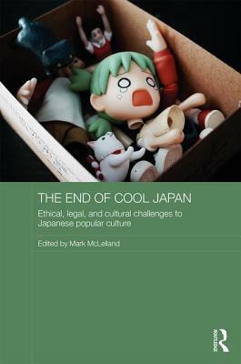 The End of Cool Japan: Ethical, Legal, and Cultural Challenges to Japanese Popular Culture by Mark McLelland