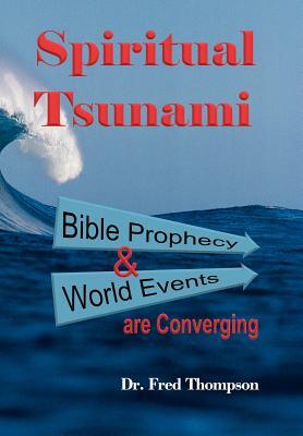 Spiritual Tsunami: Biblical Prophecy and World Events Are Converging by Dr Fred Thompson, Fred Thompson