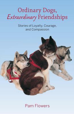Ordinary Dogs, Extraordinary Friendships: Stories of Loyalty, Courage, and Compassion by Pam Flowers