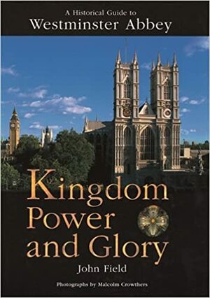 Kingdom Power and Glory: A Historical Guide to Westminster Abbey by John Field