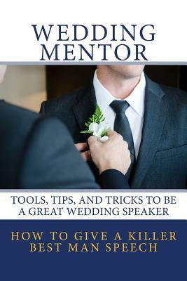 How to Give a Killer Best Man Speech: Tools, Tips, and Tricks to Be a Great Wedding Speaker by Wedding Mentor