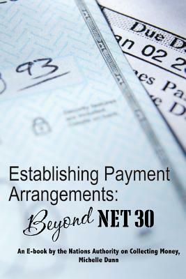 Establishing Payment Arrangements: Beyond Net 30: The Collecting Money Series by Michelle Dunn