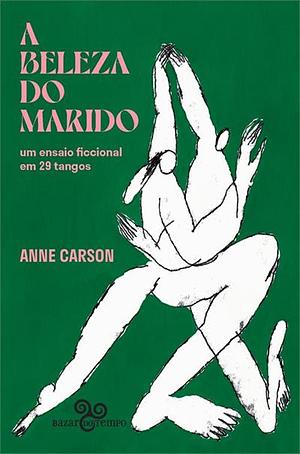 A beleza do marido: um ensaio ficcional em 29 tangos by Anne Carson