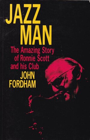 Jazz Man: The Amazing Story of Ronnie Scott and His Club by John Fordham