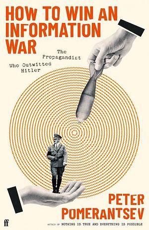 How to Win an Information War: The Propagandist Who Outwitted Hitler by Peter Pomerantsev