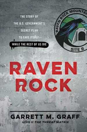 Raven Rock: The Story of the U.S. Government's Secret Plan to Save Itself -- While the Rest of Us Die by Garrett M. Graff
