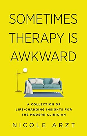 Sometimes Therapy Is Awkward: A Collection of Life-Changing Insights for the Modern Clinician by Nicole Arzt