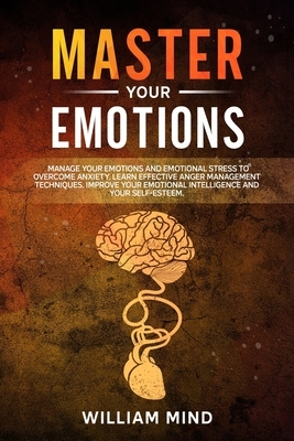 Master Your Emotions: Manage Your Emotions and Emotional Stress to Overcome Anxiety. Learn The Effective Anger Management Techniques. Improv by William Mind
