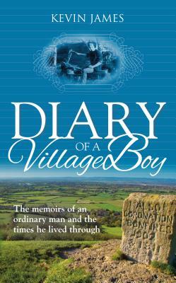 Diary of a Village Boy: The memoirs of an ordinary man and the times he lived through by Kevin James
