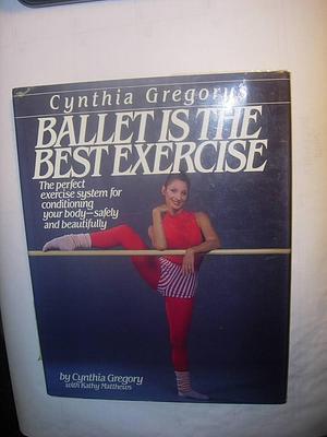 Ballet is the Best Exercise by Cynthia Gregory, Kathy Matthews