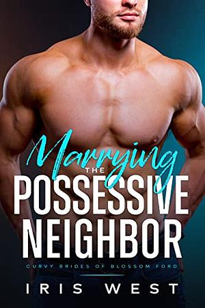 Marrying The Possessive Neighbor by Iris West