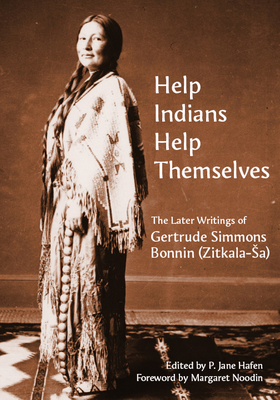 "help Indians Help Themselves": The Later Writings of Gertrude Simmons-Bonnin (Zitkala-Sa) by P. Jane Hafen