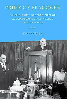 Pride of Peacocks: A Memoir of a Bedford Firm of Auctioneers, Estate Agents and Surveyors by Richard Moore-Colyer, Keith Lazenby