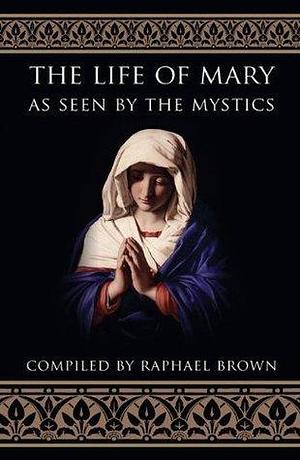 The Life of Mary As Seen by the Mystics by Raphael Brown, Raphael Brown