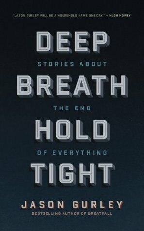 Deep Breath Hold Tight: Stories About the End of Everything by Jason Gurley