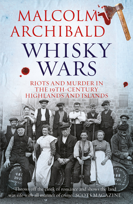 Whisky, Wars, Riots and Murder: Crime in the 19th Century Highlands and Islands by Malcolm Archibald