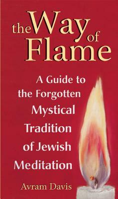 The Way of Flame: A Guide to the Forgotten Mystical Tradition of Jewish Meditation by Avram Davis