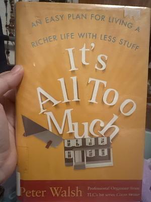 It's All Too Much: An Easy Plan for Living a Richer Life with Less Stuff by Peter Walsh