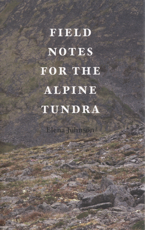 Field Notes for the Alpine Tundra by Elena Johnson