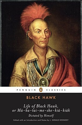 Life of Black Hawk, or Ma-ka-tai-me-she-kia-kiak: Dictated by Himself by J. Gerald Kennedy, Black Hawk