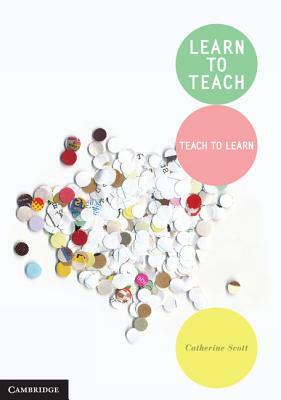 Learn to Teach: Teach to Learn by Catherine Scott