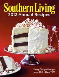 Southern Living 2012 Annual Recipes: Every Single Recipe from 2012 -- over 750! by Southern Living Inc.