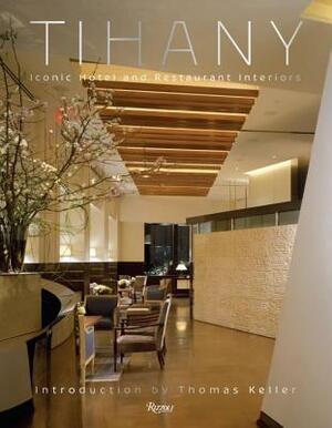 Tihany: Iconic Hotel and Restaurant Interiors by Adam D. Tihany, Thomas Keller