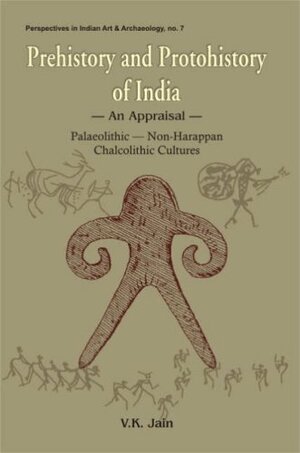 Prehistory and Protohistory of India: An Appraisal: Palaeolithic, Non-Harappan Chalocolithic Cultures by V.K. Jain