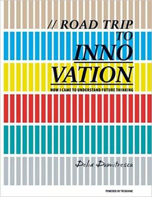 Road Trip to Innovation: How I Came to Understand Future Thinking by Delia Dumitrescu