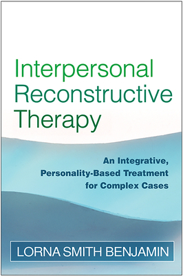 Interpersonal Reconstructive Therapy: An Integrative, Personality-Based Treatment for Complex Cases by Lorna Smith Benjamin